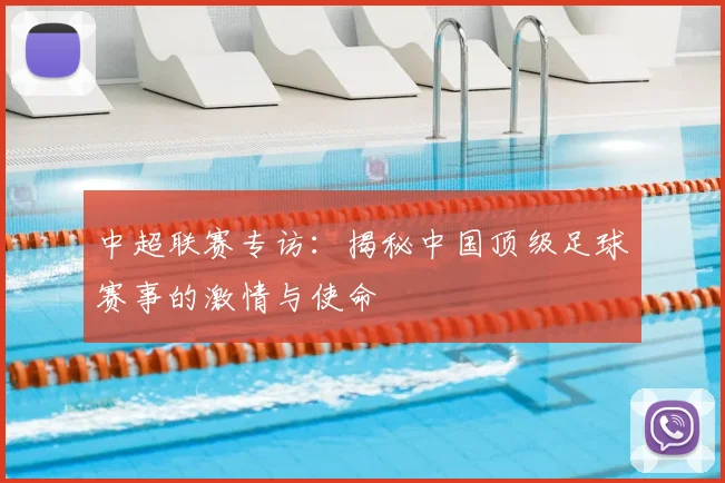 中超联赛专访：揭秘中国顶级足球赛事的激情与使命