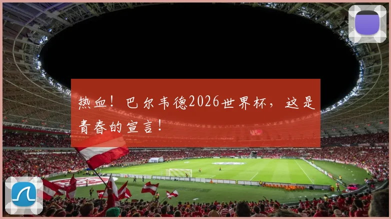 热血！巴尔韦德2026世界杯，这是青春的宣言！