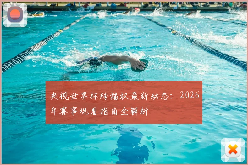 央视世界杯转播权最新动态：2026年赛事观看指南全解析