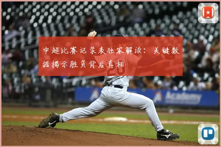 中超比赛记录表独家解读：关键数据揭示胜负背后真相