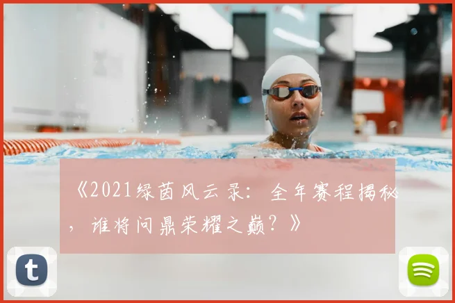 《2021绿茵风云录：全年赛程揭秘，谁将问鼎荣耀之巅？》