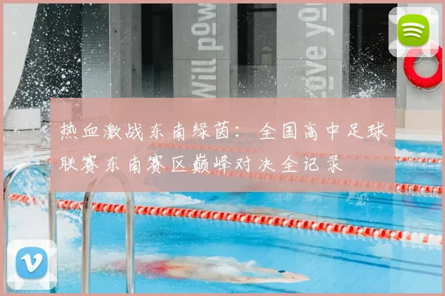 热血激战东南绿茵：全国高中足球联赛东南赛区巅峰对决全记录