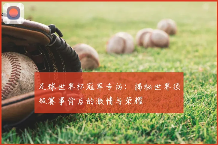 足球世界杯冠军专访:揭秘世界顶级赛事背后的激情与荣耀