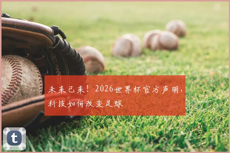 未来已来！2026世界杯官方声明，科技如何改变足球