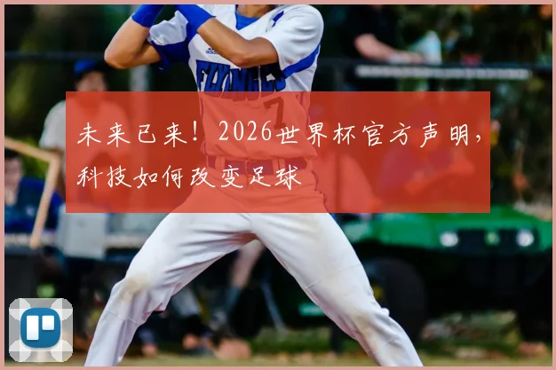 未来已来！2026世界杯官方声明，科技如何改变足球