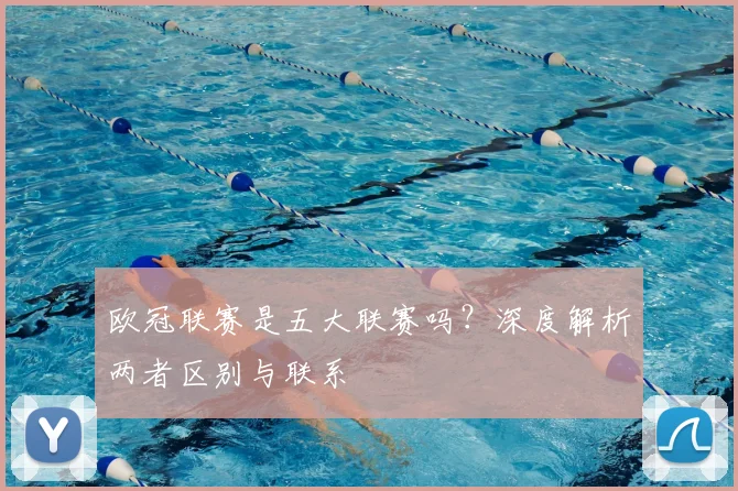 欧冠联赛是五大联赛吗？深度解析两者区别与联系